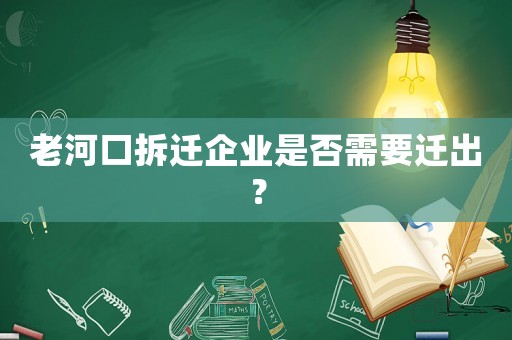 老河口拆遷企業(yè)是否需要遷出？