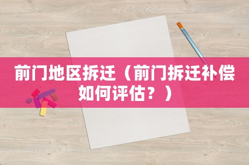 前門地區(qū)拆遷（前門拆遷補(bǔ)償如何評(píng)估？）