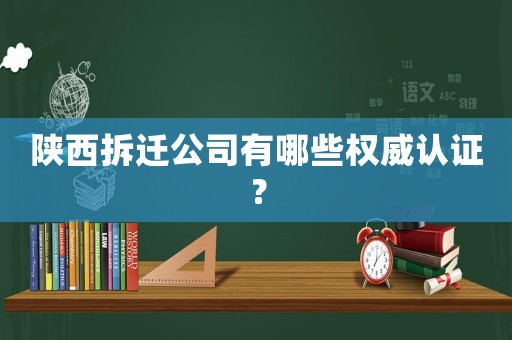 陜西拆遷公司有哪些權(quán)威認(rèn)證？