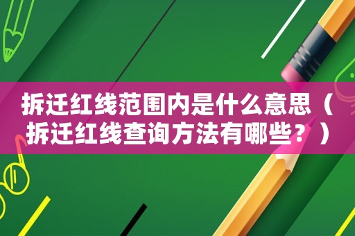 拆遷紅線范圍內(nèi)是什么意思（拆遷紅線查詢方法有哪些？）