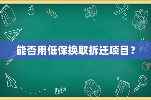 能否用低保換取拆遷項(xiàng)目？