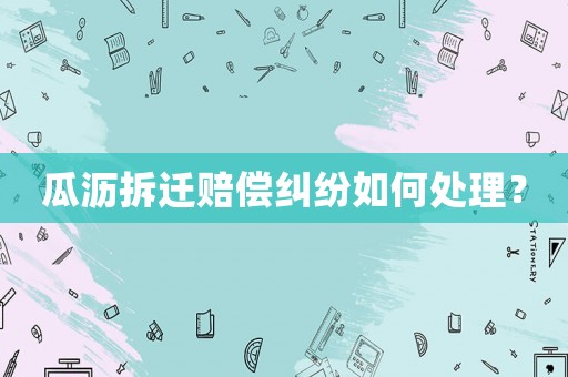 瓜瀝拆遷賠償糾紛如何處理？