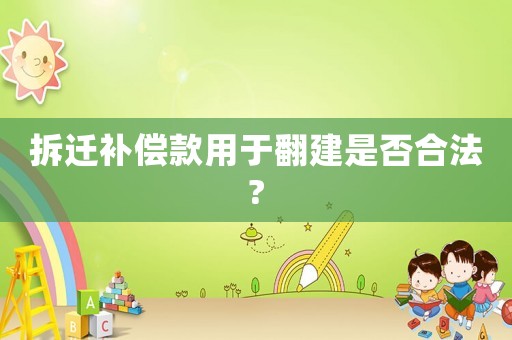 拆遷補(bǔ)償款用于翻建是否合法?