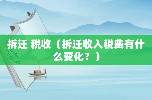 拆遷 稅收（拆遷收入稅費(fèi)有什么變化？）