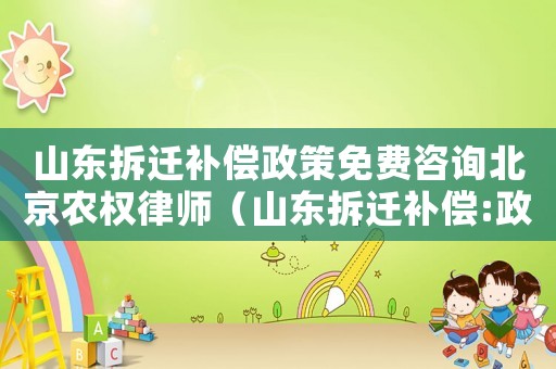 山東拆遷補(bǔ)償政策免費(fèi)咨詢北京農(nóng)權(quán)律師（山東拆遷補(bǔ)償:政策變化）