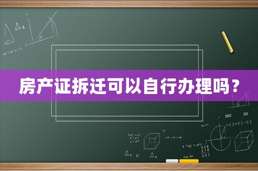 房產(chǎn)證拆遷可以自行辦理嗎？