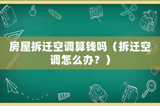 房屋拆遷空調(diào)算錢嗎（拆遷空調(diào)怎么辦？）