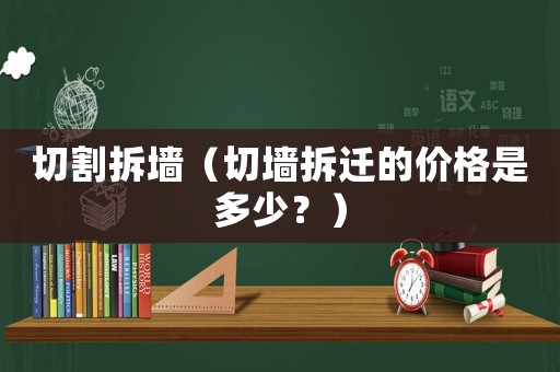 切割拆墻（切墻拆遷的價(jià)格是多少？）