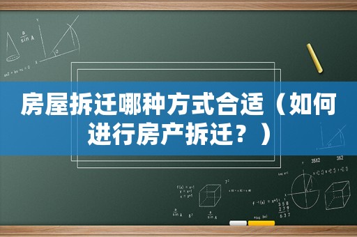 房屋拆遷哪種方式合適（如何進(jìn)行房產(chǎn)拆遷？）