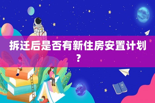 拆遷后是否有新住房安置計劃？