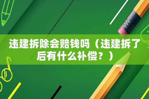 違建拆除會賠錢嗎（違建拆了后有什么補償？）