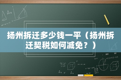 揚州拆遷多少錢一平（揚州拆遷契稅如何減免？）