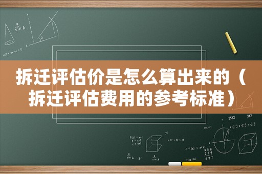 拆遷評估價是怎么算出來的（拆遷評估費用的參考標(biāo)準(zhǔn)）