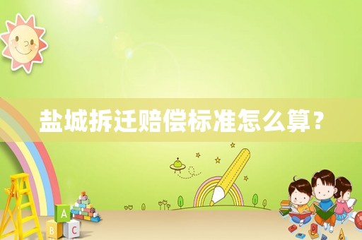 鹽城拆遷賠償標(biāo)準(zhǔn)怎么算？