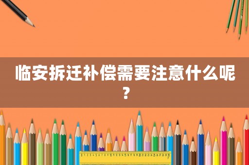 臨安拆遷補(bǔ)償需要注意什么呢？