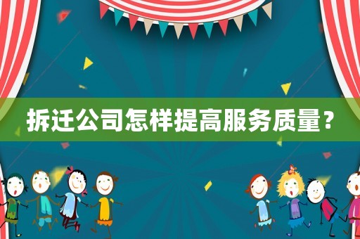 拆遷公司怎樣提高服務(wù)質(zhì)量？