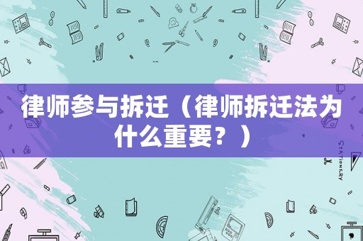 律師參與拆遷（律師拆遷法為什么重要？）