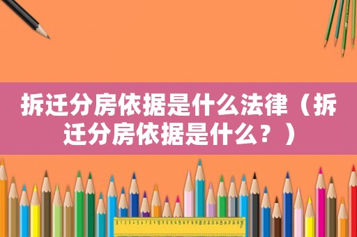 拆遷分房依據(jù)是什么法律（拆遷分房依據(jù)是什么？）