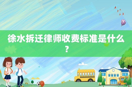 徐水拆遷律師收費標(biāo)準是什么？