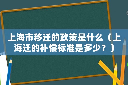 上海市移遷的政策是什么（上海遷的補(bǔ)償標(biāo)準(zhǔn)是多少？）