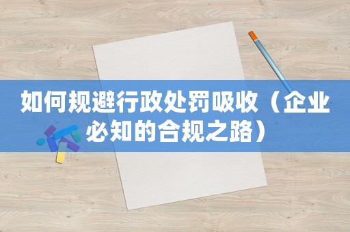如何規(guī)避行政處罰吸收（企業(yè)必知的合規(guī)之路）