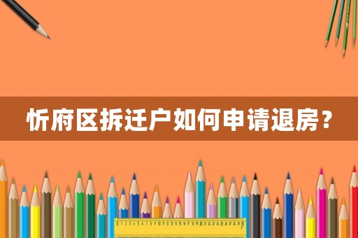 忻府區(qū)拆遷戶如何申請(qǐng)退房？