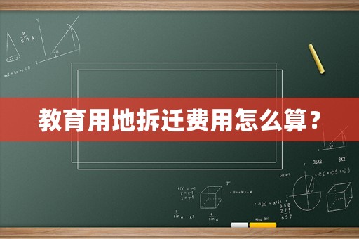 教育用地拆遷費(fèi)用怎么算？