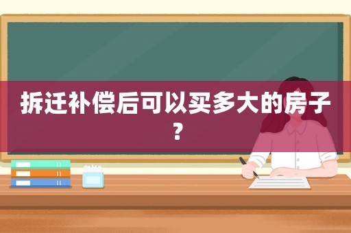 拆遷補(bǔ)償后可以買(mǎi)多大的房子？