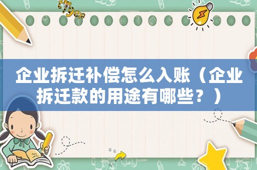 企業(yè)拆遷補(bǔ)償怎么入賬（企業(yè)拆遷款的用途有哪些？）