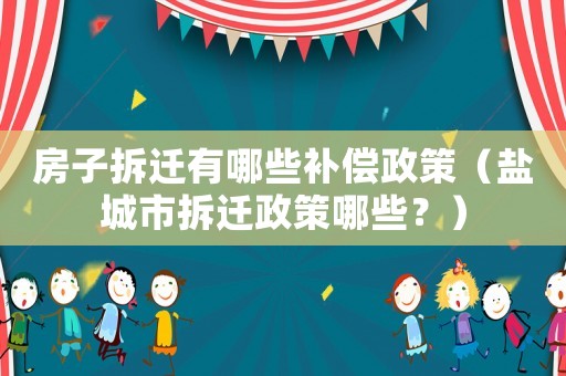 房子拆遷有哪些補(bǔ)償政策（鹽城市拆遷政策哪些？）