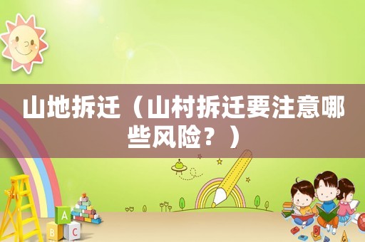 山地拆遷（山村拆遷要注意哪些風(fēng)險？）