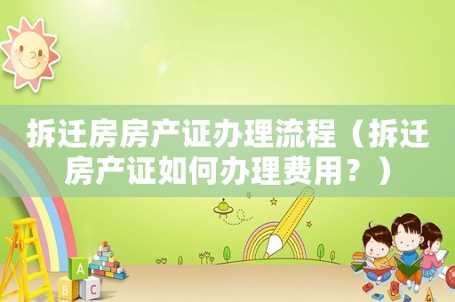 拆遷房房產(chǎn)證辦理流程（拆遷房產(chǎn)證如何辦理費用？）