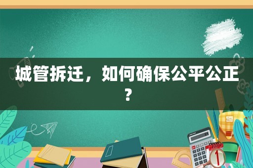 城管拆遷，如何確保公平公正？