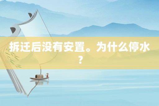 拆遷后沒(méi)有安置。為什么停水？