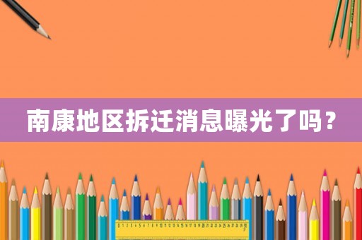 南康地區(qū)拆遷消息曝光了嗎？