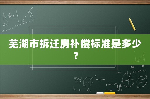 蕪湖市拆遷房補(bǔ)償標(biāo)準(zhǔn)是多少？