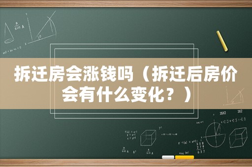 拆遷房會(huì)漲錢嗎（拆遷后房?jī)r(jià)會(huì)有什么變化？）