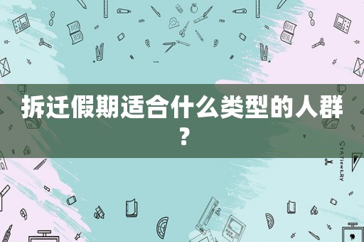 拆遷假期適合什么類型的人群？