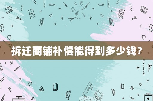 拆遷商鋪補(bǔ)償能得到多少錢？
