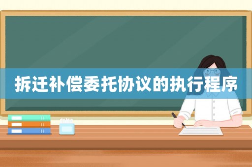 拆遷補償委托協(xié)議的執(zhí)行程序