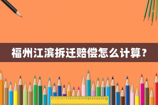 福州江濱拆遷賠償怎么計(jì)算？