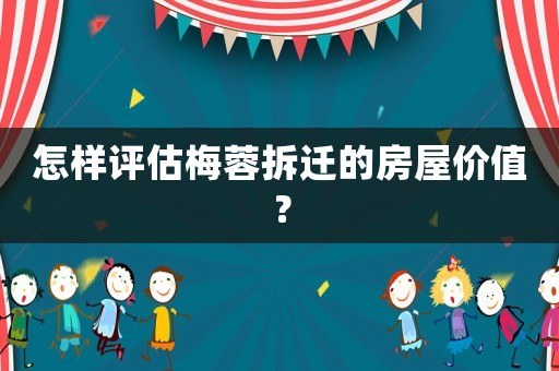 怎樣評(píng)估梅蓉拆遷的房屋價(jià)值？