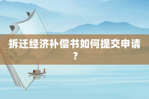 拆遷經(jīng)濟補償書如何提交申請？