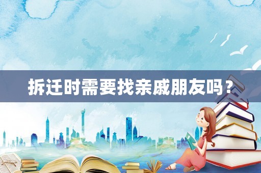 拆遷時(shí)需要找親戚朋友嗎？