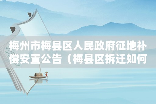 梅州市梅縣區(qū)人民政府征地補(bǔ)償安置公告（梅縣區(qū)拆遷如何申請(qǐng)賠償？）