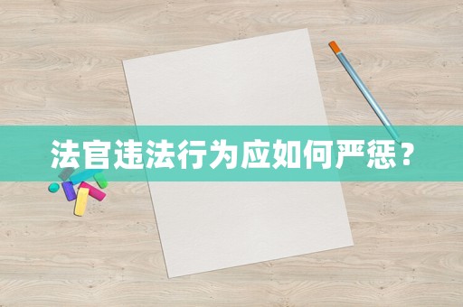 法官違法行為應(yīng)如何嚴(yán)懲？