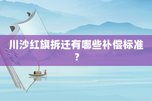川沙紅旗拆遷有哪些補償標(biāo)準(zhǔn)？