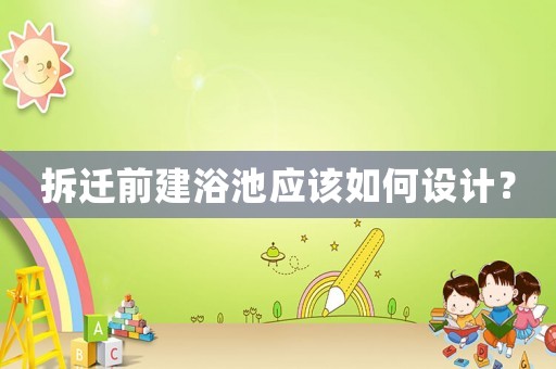 拆遷前建浴池應(yīng)該如何設(shè)計(jì)？