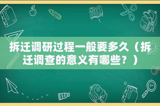 拆遷調(diào)研過程一般要多久（拆遷調(diào)查的意義有哪些？）