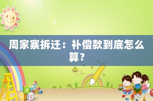周家寨拆遷：補償款到底怎么算？